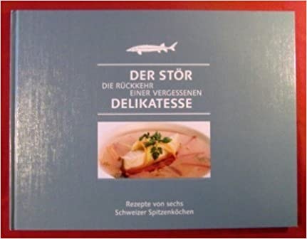 Der Stör die Rückkehr einer vergessenen Delikatesse. Rezepte von sechs Schweizer Spitzenköchen